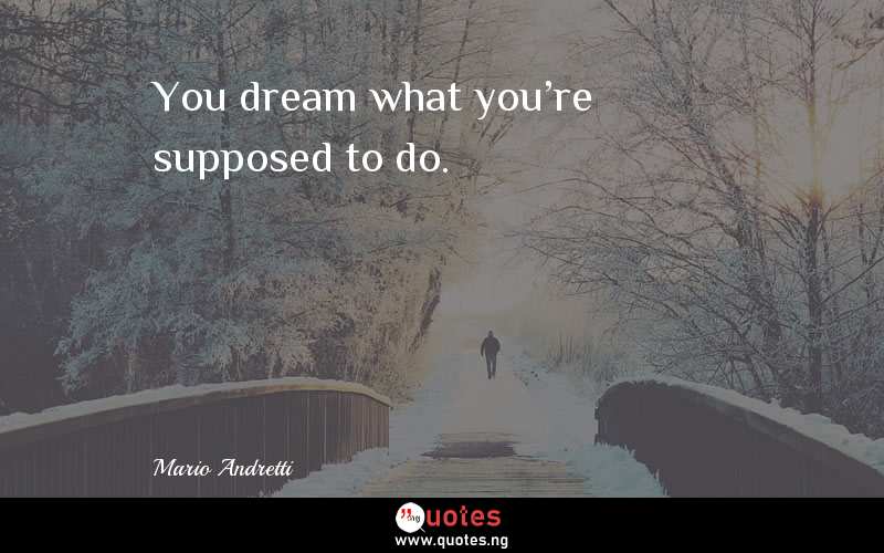 You dream what you're supposed to do.