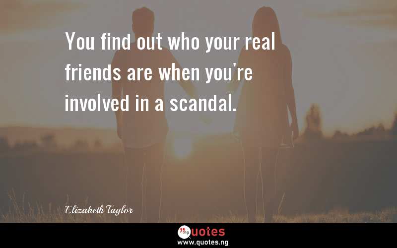 You find out who your real friends are when you're involved in a scandal.