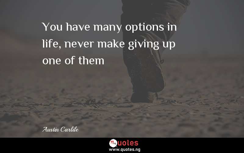 You have many options in life, never make giving up one of them