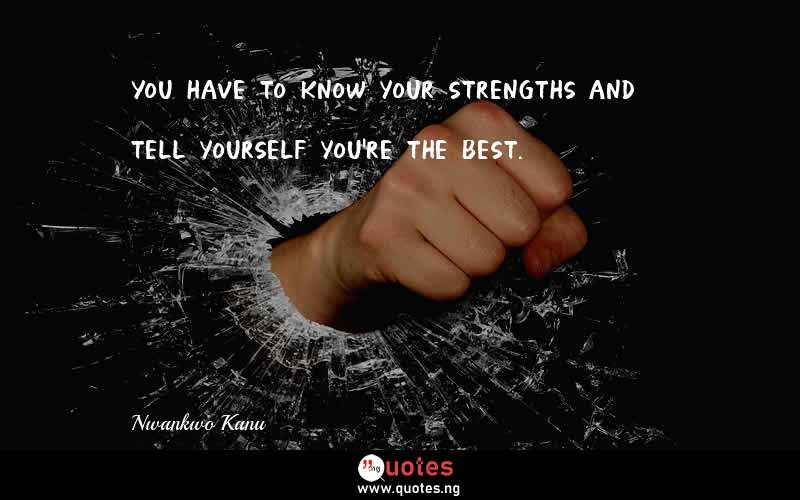 You have to know your strengths and tell yourself you're the best.
