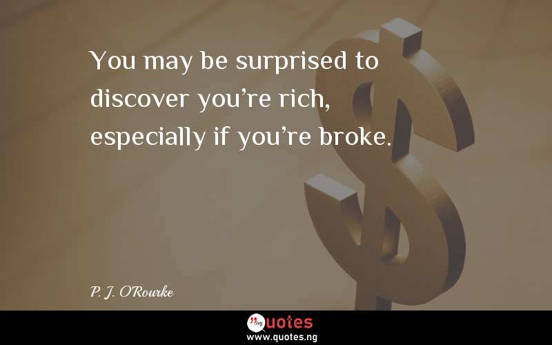 You may be surprised to discover you're rich, especially if you're broke. 