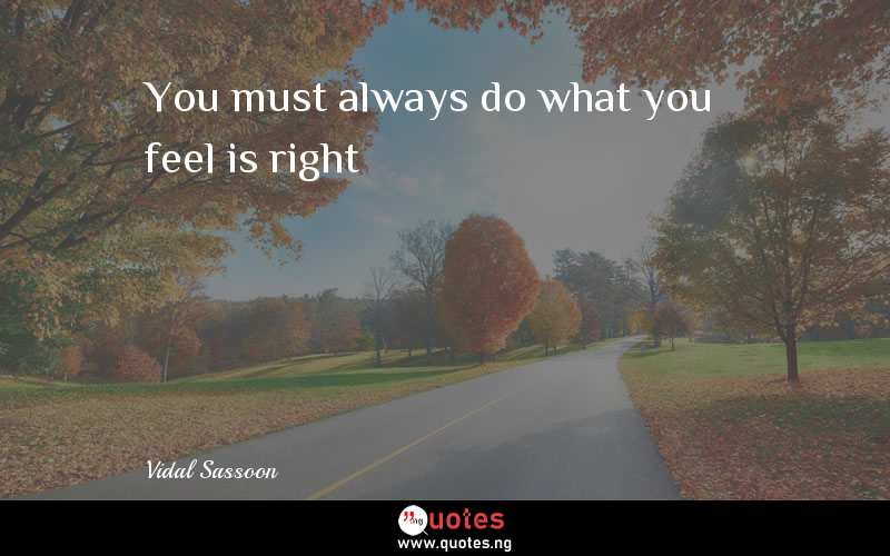 You must always do what you feel is right