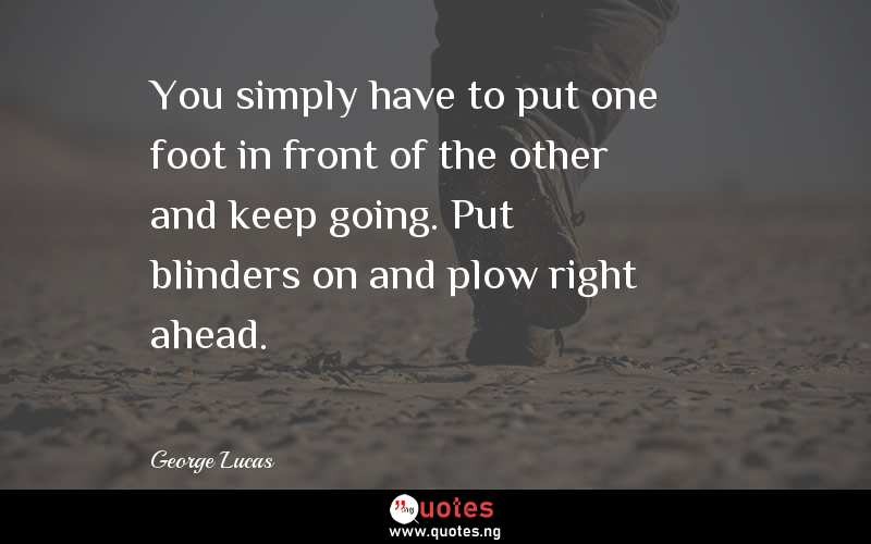 You simply have to put one foot in front of the other and keep going. Put blinders on and plow right ahead.
