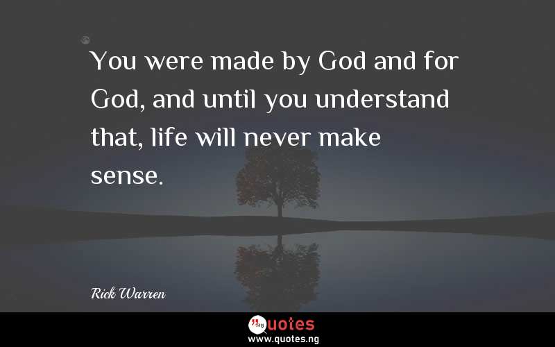You were made by God and for God, and until you understand that, life will never make sense.