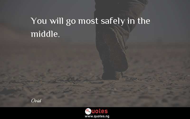 You will go most safely in the middle.