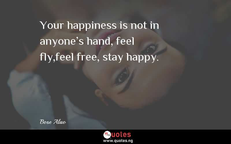 Your happiness is not in anyone's hand, feel fly,feel free, stay happy.