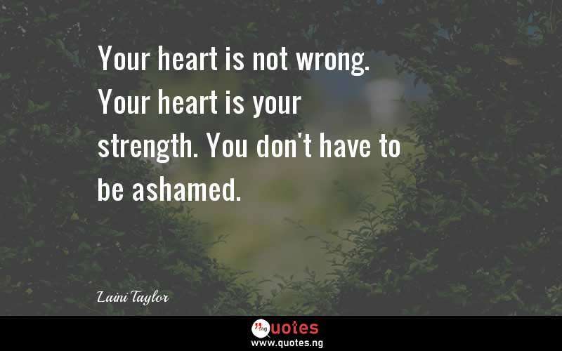 Your heart is not wrong. Your heart is your strength. You don't have to be ashamed.