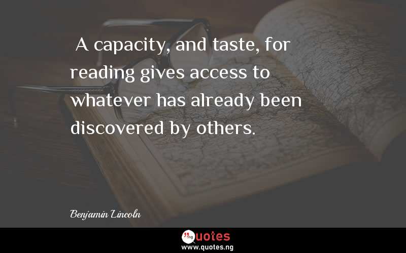  A capacity, and taste, for reading gives access to whatever has already been discovered by others.
