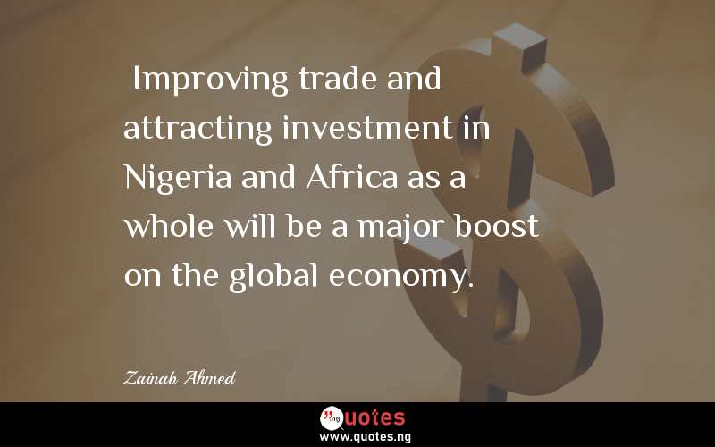  Improving trade and attracting investment in Nigeria and Africa as a whole will be a major boost on the global economy. 
