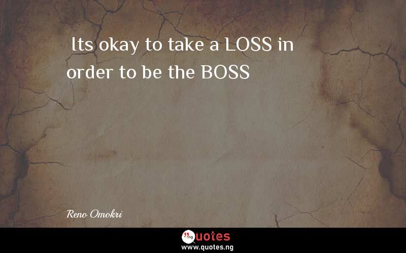  Its okay to take a LOSS in order to be the BOSS