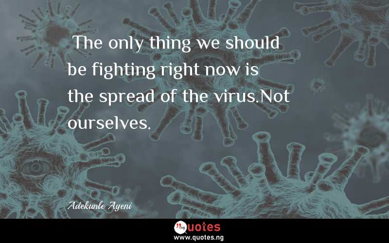  The only thing we should be fighting right now is the spread of the virus.Not ourselves.