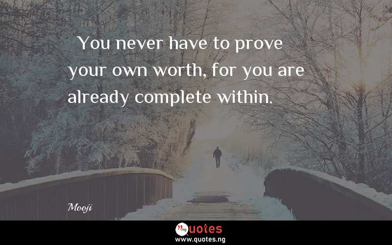  “You never have to prove your own worth, for you are already complete within.”