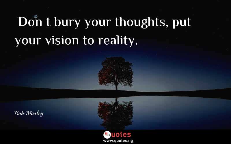 “Don’t bury your thoughts, put your vision to reality.”