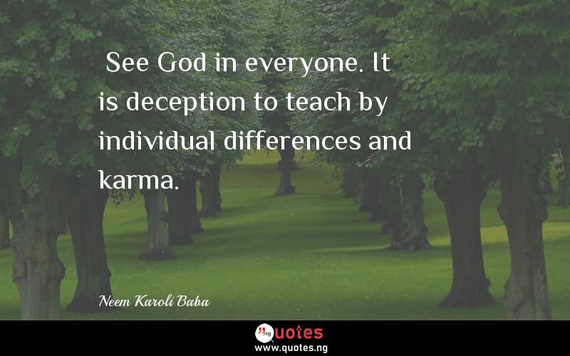 “See God in everyone. It is deception to teach by individual differences and karma.”