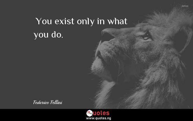 “You exist only in what you do.”